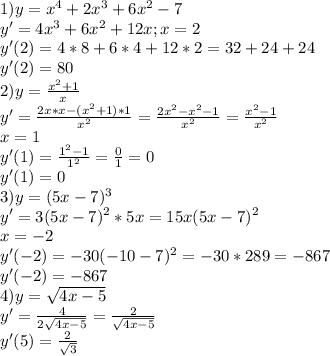 1) y=x^4+2x^3+6x^2-7 \\ 
y'=4x^3+6x^2+12x;x=2 \\ 
y'(2)=4*8+6*4+12*2=32+24+24 \\ 
y'(2)=80 \\ 
2)y= \frac{x^2+1}{x} \\ 
y'= \frac{2x*x-(x^2+1)*1}{x^2} =
 \frac{2x^2-x^2-1}{x^2}= \frac{x^2-1}{x^2 } \\ x=1 \\ 
y'(1)= \frac{1^2-1}{1^2}= \frac{0}{1}=0 \\ 
y'(1)=0 \\ 
3) y=(5x-7)^3 \\ 
y'=3(5x-7)^2*5x=15x(5x-7)^2 \\ 
x=-2 \\ 
y'(-2)=-30(-10-7)^2=-30*289=-867 \\ 
y'(-2)=-867 \\ 
4) y= \sqrt{4x-5} \\ 
y'= \frac{4}{2 \sqrt{4x-5} }= \frac{2}{ \sqrt{4x-5} } \\ 
y'(5)= \frac{2}{ \sqrt{3} } \\ 
