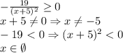 -\frac{19}{(x+5)^2} \geq 0 \\ 
x+5 \neq 0\Rightarrow x \neq -5 \\ 
-19\ \textless \ 0 \Rightarrow (x+5)^2