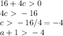 16+4c\ \textgreater \ 0 \newline
4c\ \textgreater \ -16 \newline
c\ \textgreater \ -16/4=-4 \newline
a+1\ \textgreater \ -4