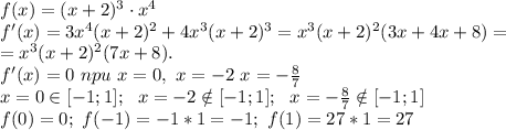 f(x)=(x+2)^3 \cdot x^4\\ f'(x)=3x^4(x+2)^2+4x^3(x+2)^3=x^3(x+2)^2(3x+4x+8)=\\ =
x^3(x+2)^2(7x+8).\\ f'(x)=0\ npu\ x=0,\ x=-2\ x=- \frac{8}{7} \\ 
x=0 \in [-1;1]; \ \ 
x=-2 \notin [-1;1]; \ \ 
x=- \frac{8}{7} \notin [-1;1] \\ 
f(0)=0;\ f(-1)=-1*1=-1;\ f(1)=27*1=27