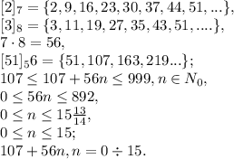 [2]_7=\{2, 9, 16, 23, 30, 37, 44, 51,...\}, \\ \ 
[3]_8=\{3, 11, 19, 27, 35, 43, 51, ....\}, \\ \ 
7\cdot8=56, \\ \ [51]_56=\{51, 107, 163, 219...\}; \\ \
107 \leq 107+56n \leq 999, n\in N_0, \\ 0 \leq 56n \leq 892, \\ 0 \leq n \leq 15 \frac{13}{14} , \\ 0 \leq n \leq 15; \\ 107+56n, n=0\div15.