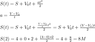 S(t) = S + V_0t + \frac{at^2}{ 2}
\\\\a = \frac{V - V_0}{ t}
\\\\S(t) = S + V_0t + \frac{\frac{V - V_0}{ t}t^2}{ 2} = S + V_0t + \frac{(V - V_0)t}{ 2}
\\\\S(2) = 4 + 0*2 + \frac{(4-0)*2}{2} = 4+\frac{8}{2} = 8M
