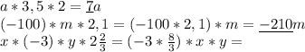 a*3,5*2=\underline{7}a \\ 
(-100)*m*2,1=(-100*2,1)*m=\underline{-210}m \\ 
x*(-3)*y*2 \frac{2}{3}=(-3* \frac{8}{3})*x*y= \\ 

