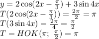 y=2\cos(2x- \frac{ \pi }{3})+3\sin4x 
\\\
T(2\cos(2x- \frac{ \pi }{3}))= \frac{2 \pi }{2} = \pi 
\\\
T(3\sin4x )= \frac{2 \pi }{4}= \frac{ \pi }{2} 
\\\
T=HOK( \pi ; \ \frac{ \pi }{2} )= \pi