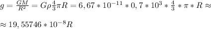 g= \frac{GM}{R^2} = {G\rho \frac{4}{3} \pi R }=6,67*10^{-11}*0,7*10^3* \frac{4}{3}* \pi *R\approx \newline \newline
\approx 19,55746*10^{-8} R