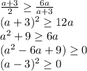 \frac{a+3}{2} \geq \frac{6a}{a+3} \\
 (a+3)^2 \geq 12a \\
 a^2+9 \geq 6a \\
 (a^2-6a+9) \geq 0 \\
 (a-3)^2 \geq 0