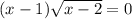(x-1) \sqrt{x-2}=0 \\ 
