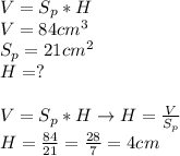 V=S_p*H \\ 
V=84cm^3 \\ 
S_p=21cm^2 \\ 
H=? \\ \\ 
V=S_p*H \rightarrow H= \frac{V}{S_p} \\ 
H= \frac{84}{21} = \frac{28}{7}=4cm \\ 
