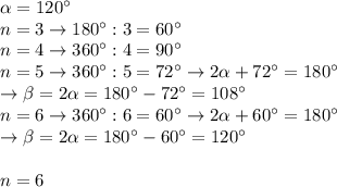 \alpha=120^{\circ} \\ 
n=3 \rightarrow 180^{\circ}:3=60^{\circ} \\ 
n=4 \rightarrow 360^{\circ}:4=90^{\circ} \\ 
n=5 \rightarrow 360^{\circ}:5=72^{\circ}\rightarrow 2\alpha
+72^{\circ}=180^{\circ} \\ 
\rightarrow \beta=2\alpha =180^{\circ}-72^{\circ}=108^{\circ} \\ 
n=6 \rightarrow 360^{\circ}:6=60^{\circ}\rightarrow
 2\alpha+60^{\circ}=180^{\circ} \\ 
\rightarrow \beta=2\alpha=180^{\circ}-60^{\circ}=120^{\circ} \\ \\ 
n=6