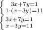 \left \{ {{3x + 7y = 1} \atop {1\cdot(x - 3y) = 11 }} \right. 
\\\
 \left \{ {{3x + 7y = 1} \atop {x - 3y = 11 }} \right.
