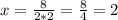x= \frac{8}{2*2} = \frac{8}{4} =2