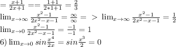 =\frac{x+1}{2x+1} = =\frac{1+1}{2*1+1} = \frac{2}{3} \\ \lim_{x \to \infty} \frac{ x^{2} -1}{2 x^{2} -x-1} = \frac{\infty}{\infty} =\ \textgreater \ \lim_{x \to \infty} \frac{ x^{2} -1}{2 x^{2} -x-1}= \frac{1}{2} \\ 
 \lim_{x \to 0} \frac{ x^{2} -1}{2 x^{2} -x-1}= \frac{ -1}{-1}=1 \\ 
6) \lim_{x \to0} sin \frac{x ^{4} }{2x} =sin \frac{ x^{3} }{2} =0