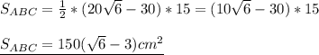 S_{ABC}= \frac{1}{2}*(20 \sqrt{6}-30)*15=(10 \sqrt{6}-30)*15 \\ \\ 
\underline{S_{ABC}=150( \sqrt{6}-3)cm^2 } \\