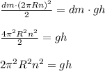 \frac{dm \cdot (2 \pi R n)^2}{2}=dm \cdot gh \newline \newline
\frac{4 \pi^2 R^2 n^2}{2}=gh \newline \newline
{2 \pi^2 R^2 n^2}=gh
