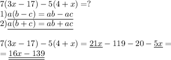 7(3x-17)-5(4+x)=? \\ 
1)\underline{a(b-c)=ab-ac} \\ 
2)\underline{ a(b+c)=ab+ac} \\ \\ 
7(3x-17)-5(4+x)=\underline{21x}-119-20-\underline{5x}= \\ 
=\underline{\underline{16x-139}}