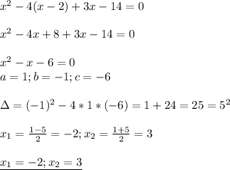 x^2-4(x-2)+3x-14=0 \\ \\ 
x^2-4x+8+3x-14=0 \\ \\ 
x^2-x-6=0 \\ 
a=1;b=-1;c=-6 \\ \\ 
\Delta=(-1)^2-4*1*(-6)=1+24=25=5^2 \\ \\ 
x_1= \frac{1-5}{2}=-2;x_2= \frac{1+5}{2}=3 \\ \\ 
\underline{x_1=-2;x_2=3 }