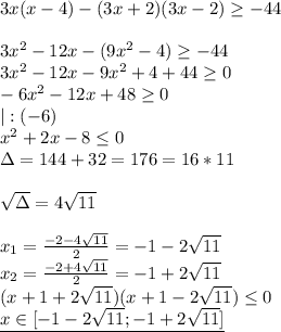 3x(x-4)-(3x+2)(3x-2) \geq -44 \\ \\ 
3x^2-12x-(9x^2-4) \geq -44 \\ 
3x^2-12x-9x^2+4+44 \geq 0 \\ 
-6x^2-12x+48 \geq 0 \\ 
|:(-6) \\ 
x^2+2x-8 \leq 0 \\ 
\Delta=144+32=176 =16*11\\ \\ 
 \sqrt{\Delta} =4 \sqrt{11} \\ \\ 
x_1= \frac{-2-4 \sqrt{11} }{2}=-1-2 \sqrt{11} \\ 
x_2= \frac{-2+4 \sqrt{11} }{2}=-1+2 \sqrt{11} \\ 
(x+1+2 \sqrt{11} )(x+1-2 \sqrt{11}) \leq 0 \\ 
\underline{x\in [-1-2 \sqrt{11};-1+2 \sqrt{11}] } 
