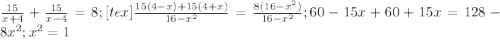 \frac{15}{x+4} + \frac{15}{x-4} =8; [tex]\frac{15(4-x)+15(4+x)}{ 16- x^{2} }= \frac{8( 16- x^{2}) }{16- x^{2} }; 60-15x+60+15x=128-8 x^{2} ; x^{2} =1
