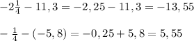 -2 \frac{1}{4} -11,3=-2,25-11,3=-13,55 \\ \\ 
- \frac{1}{4}-(-5,8)=-0,25+5,8=5,55