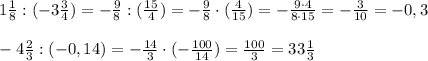 1 \frac{1}{8} : (-3 \frac{3}{4} )=- \frac{9}{8}:( \frac{15}{4})=- \frac{9}{8}\cdot( \frac{4}{15})=- \frac{9\cdot 4}{8\cdot 15}=- \frac{3}{10} =-0,3 \\ \\ -4 \frac{2}{3} : (-0,14)=- \frac{14}{3}\cdot (-\frac{100}{14})= \frac{100}{3}=33 \frac{1}{3} 
