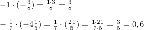 -1\cdot (-\frac{3}{8})= \frac{1\cdot 3}{8}= \frac{3}{8} \\ \\ 
- \frac{1}{7} \cdot (-4 \frac{1}{5} )= \frac{1}{7} \cdot ( \frac{21}{5} )= \frac{1\cdot 21}{7\cdot 5}= \frac{3}{5}=0,6