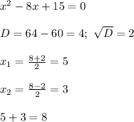 x^2-8x+15=0\\\\
D=64-60=4;\ \sqrt{D}=2\\\\
x_1= \frac{8+2}{2}=5\\\\
x_2= \frac{8-2}{2}=3\\\\
5+3=8\\\\
