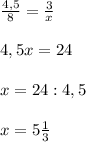 \frac{4,5}{8}= \frac{3}{x}\\\\
4,5x=24\\\\
x=24:4,5\\\\
x=5 \frac{1}{3}