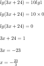 lg(3x + 24) = 10lg1 \\ \\ lg(3x + 24) =10 \times 0 \\ \\ lg(3x + 24) =0 \\ \\ 3x + 24 = 1 \\ \\ 3x = - 23 \\ \\ x = - \frac{23}{3} \\ \\