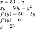 x=50-y\\
 xy=50y-y^2\\
 f'(y)=50-2y\\
 f'(y)=0 \\
 y=25 \\
 
