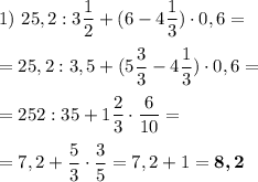 1)~25,2:3 \dfrac{1}{2}+(6-4 \dfrac{1}{3})\cdot 0,6=\\ \\=25,2:3,5+(5\dfrac{3}{3}-4\dfrac{1}{3})\cdot 0,6=\\ \\ =252:35+1\dfrac{2}{3}\cdot \dfrac{6}{10}=\\ \\=7,2+\dfrac{5}{3}\cdot \dfrac{3}{5}=7,2+1=\boldsymbol{8,2}