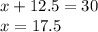 x+ 12.5 = 30 \\ 
x= 17.5