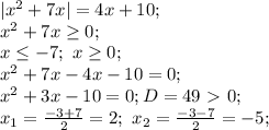 |x^2+7x|=4x+10; \\
x^2+7x \geq 0; \\
x \leq -7; \ x \geq0 ; \\
x^2+7x-4x-10=0; \\ x^2+3x-10=0; D=49\ \textgreater \ 0; \\
x_1= \frac{-3+7}{2}=2 ; \
x_2= \frac{-3-7}{2}=-5; \\
 
