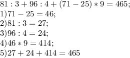 81:3+96:4+(71-25)*9=465; \\
1)71-25=46; \\
2)81:3=27; \\
3) 96:4=24; \\
4)46*9=414; \\
5)27+24+414=465