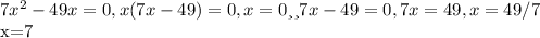 7 x^{2} -49 x=0, x(7 x-49)=0, x=0 или 7 x-49=0, 7 x=49, x=49/7

 x=7

