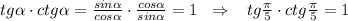 tg \alpha \cdot ctg \alpha =\frac{sin \alpha }{cos \alpha }\cdot \frac{cos \alpha }{sin \alpha }=1\; \; \Rightarrow \; \; \; tg\frac{\pi}{5}\cdot ctg\frac{\pi}{5}=1