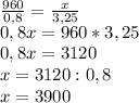 \frac{960}{0,8} = \frac{x}{3,25} \\ 0,8x=960*3,25 \\ 0,8x=3120 \\ x=3120:0,8 \\ x=3900
