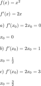 f(x) = x^2\\\\
f'(x) = 2x\\\\
a) \ f'(x_0) = 2x_0 = 0 \\\\
x_0 = 0 \\\\
b) \ f'(x_0) = 2x_0 = 1 \\\\
x_0 = \frac{1}{2} \\\\
c) \ f'(x_0) = 2 x_0 = 3 \\\\
x_0 = \frac{3}{2}