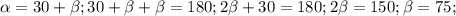 \alpha =30+ \beta ;
 30+ \beta + \beta =180; 
 2 \beta +30=180;
 2 \beta =150;
 \beta =75;
