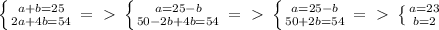 \left \{ {{a+b=25} \atop {2a+4b=54}} \right. =\ \textgreater \ \left \{ {{a=25-b} \atop {50-2b+4b=54}} \right. =\ \textgreater \ \left \{ {{a=25-b} \atop {50+2b=54}} \right. =\ \textgreater \ \left \{ {{a=23} \atop {b=2}} \right. 
