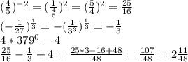 (\frac{4}{5})^{-2}= (\frac{1}{ \frac{4}{5} }) ^2= (\frac{5}{4})^2= \frac{25}{16}\\
(- \frac{1}{27})^{ \frac{1}{3} }= -( \frac{1}{3^3} )^{ \frac{1}{3} }= -\frac{1}{3}\\
4*379^0=4\\
 \frac{25}{16} - \frac{1}{3}+4= \frac{25*3-16+48}{48}= \frac{107}{48} =2 \frac{11}{48}