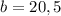 b=20,5