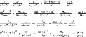 \frac{b}{c^2-bc}: \frac{b^3}{c^2-b^2}= \frac{b}{c(c-b)}* \frac{(c-b)(c+b)}{b^3}= \frac{c+b}{b^2c} \\\\
 \frac{m^2-n^2}{2mn^2}* \frac{2mn}{3m-3n}= \frac{(m-n)(m+n)}{2mn^2}* \frac{2mn}{3(m-n)}= \frac{m+n}{3n}\\\\
 \frac{a^2b}{a^2-2ab+b^2}: \frac{a}{ab-b^2}= \frac{a^2b}{(a-b)^2}* \frac{b(a-b)}{a}= \frac{ab^2}{a-b}\\\\
 \frac{p^2+2pq+q^2}{2p} * \frac{2p}{p^2-q^2}= \frac{(p+q)^2}{2p}* \frac{2p}{(p-q)(p+q)}= \frac{p+q}{p-q}