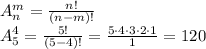 A^m_n = \frac {n!}{(n-m)!}\\
A^4_5 = \frac {5!}{(5-4)!}=\frac{5\cdot4\cdot3\cdot2\cdot1}1=120\\


