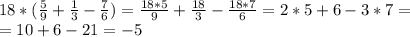 18*( \frac{5}{9}+ \frac{1}{3}- \frac{7}{6}) =\frac{18*5}{9}+ \frac{18}{3}- \frac{18*7}{6}=2*5+6-3*7= \\
=10+6-21=-5