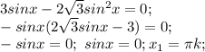 3sinx-2 \sqrt{3} sin^2x=0; \\
-sinx(2 \sqrt{3}sinx-3)=0; \\
-sinx=0; \ sinx=0; x_1=\pi k; \\
