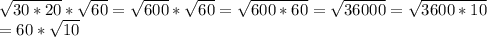 \sqrt{30*20} * \sqrt{60} = \sqrt{600}* \sqrt{60} = \sqrt{600*60} = \sqrt{36000} = \sqrt{3600*10} \\ 
=60* \sqrt{10}
