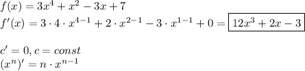 f(x)=3x^{4}+x^{2}-3x+7\\ f'(x)=3\cdot4\cdot x^{4-1}+2\cdot x^{2-1}-3\cdot x^{1-1}+0=\boxed{12x^{3}+2x-3}\\
\\
c'=0,\space c=const\\
(x^{n})'=n\cdot x^{n-1}