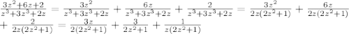 \frac{3z^{2}+6z+2 }{ z^{3}+3 z^{3} +2z }= \frac{3 z^{2} }{z^{3}+3 z^{3} +2z}+ \frac{6z}{z^{3}+3 z^{3} +2z} + \frac{2}{z^{3}+3 z^{3} +2z} = \frac{3 z^{2} }{2z(2 z^{2}+1) } + \frac{6z}{2z(2 z^{2}+1)}
 \\ + \frac{2}{2z(2 z^{2}+1)} = \frac{3z}{2(2 z^{2}+1) }+ \frac{3}{2 z^{2}+1 } + \frac{1}{z(2 z^{2}+1) }