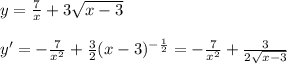 y= \frac{7}{x}+3 \sqrt{x-3} \\ \\ 
y'=- \frac{7}{x^2} + \frac{3}{2}(x-3)^{- \frac{1}{2}}=
- \frac{7}{x^2} + \frac{3}{2 \sqrt{x-3} } \\