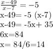 \frac{x-49}{x-7} =-5

x-49= -5 (x-7)

x-49= -5x+ 35

6x=84

x= 84/6=14